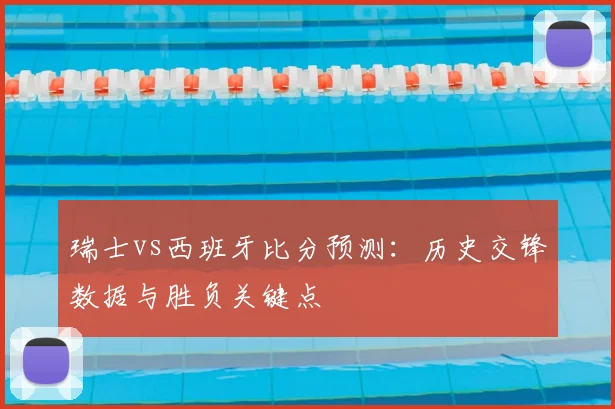 瑞士vs西班牙比分预测：历史交锋数据与胜负关键点