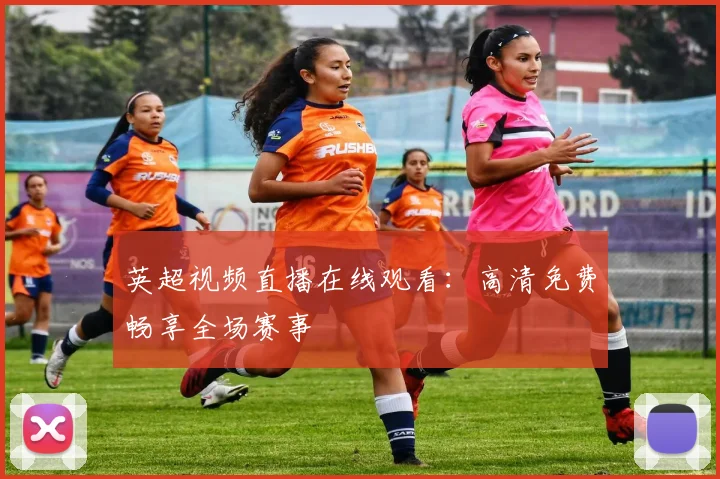 英超视频直播在线观看：高清免费畅享全场赛事