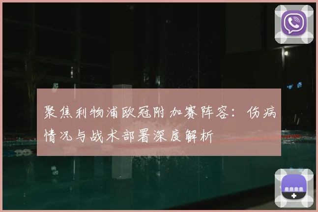 聚焦利物浦欧冠附加赛阵容：伤病情况与战术部署深度解析