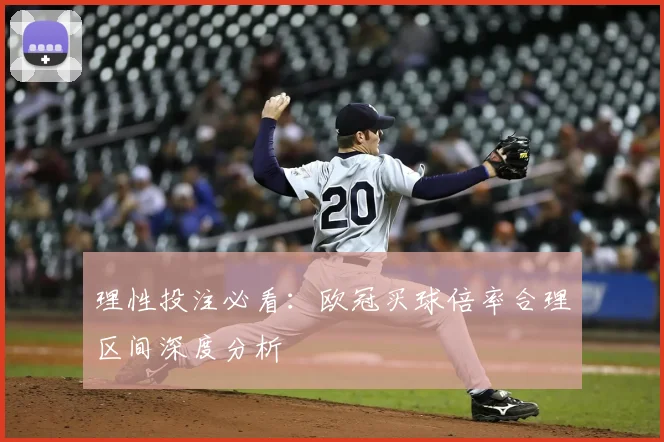 理性投注必看：欧冠买球倍率合理区间深度分析