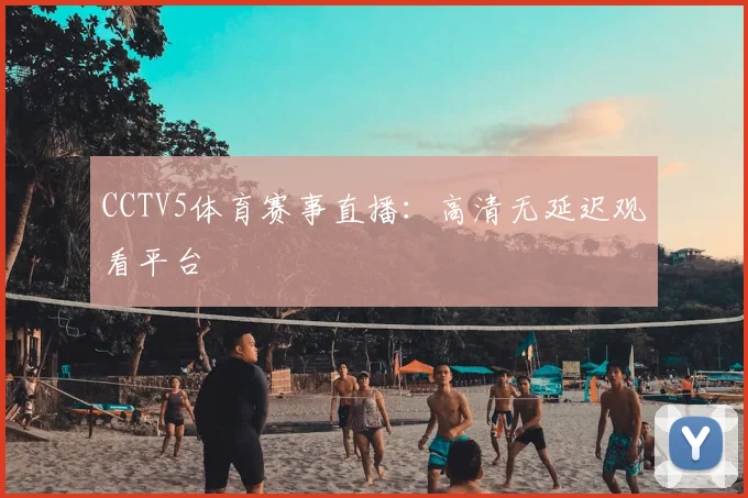 CCTV5体育赛事直播：高清无延迟观看平台