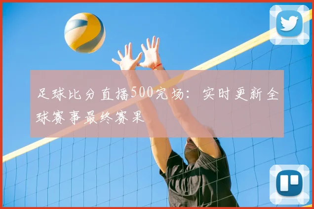 足球比分直播500完场：实时更新全球赛事最终赛果