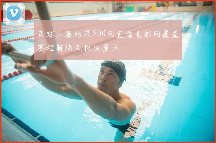 足球比赛结果500网直播竞彩网覆盖赛程解读及投注要点