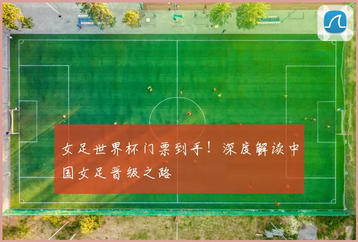 女足世界杯门票到手！深度解读中国女足晋级之路