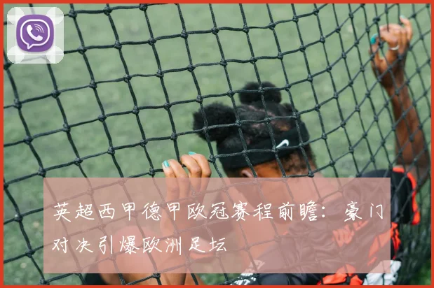 英超西甲德甲欧冠赛程前瞻：豪门对决引爆欧洲足坛