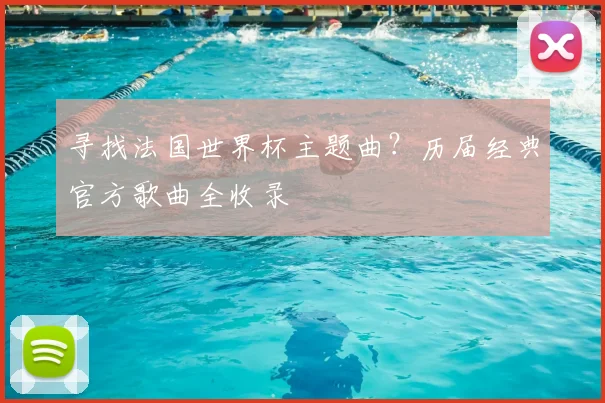 寻找法国世界杯主题曲？历届经典官方歌曲全收录
