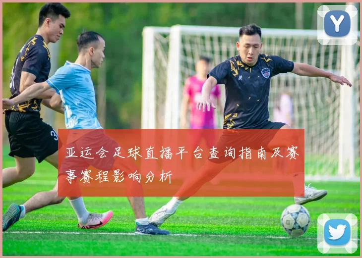 亚运会足球直播平台查询指南及赛事赛程影响分析