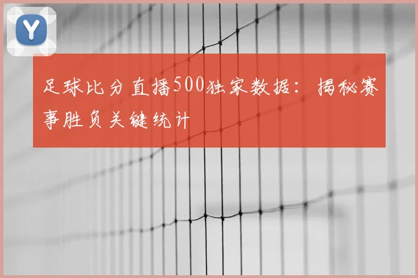 足球比分直播500独家数据：揭秘赛事胜负关键统计