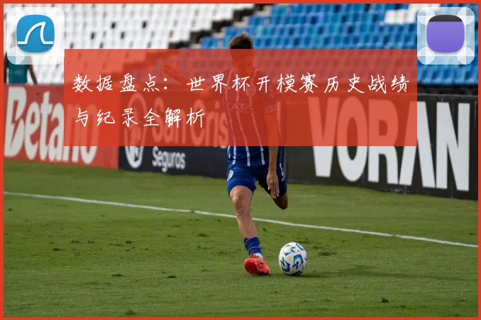 数据盘点：世界杯开模赛历史战绩与纪录全解析