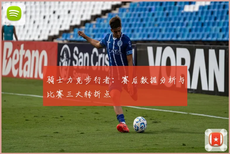 骑士力克步行者：赛后数据分析与比赛三大转折点