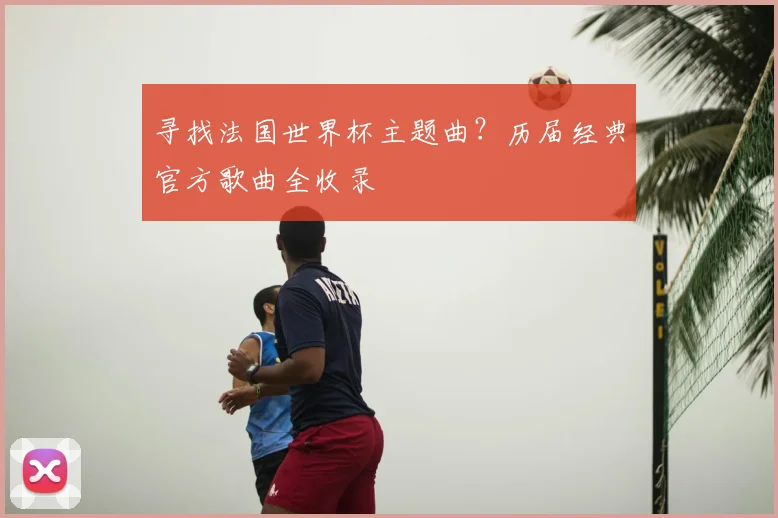寻找法国世界杯主题曲？历届经典官方歌曲全收录