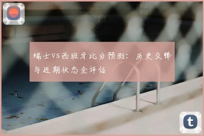 瑞士vs西班牙比分预测：历史交锋与近期状态全评估