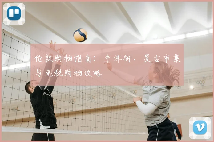 伦敦购物指南：牛津街、复古市集与免税购物攻略