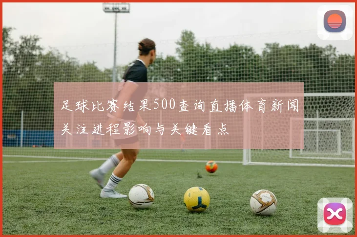 足球比赛结果500查询直播体育新闻关注进程影响与关键看点
