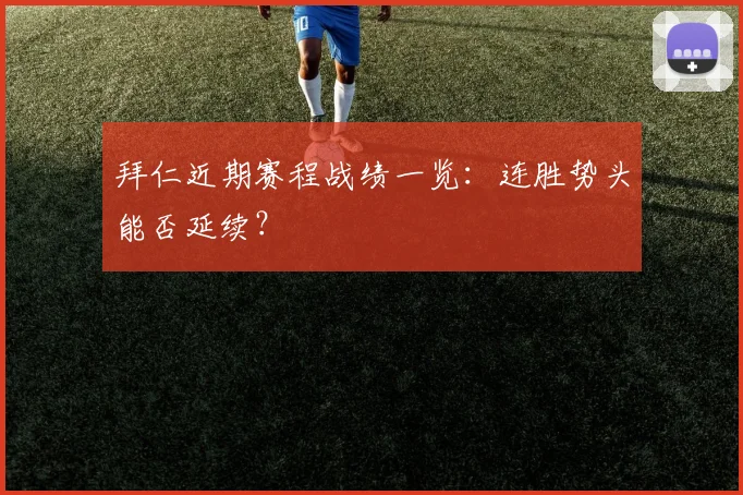 拜仁近期赛程战绩一览：连胜势头能否延续？