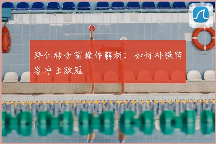 拜仁转会窗操作解析：如何补强阵容冲击欧冠