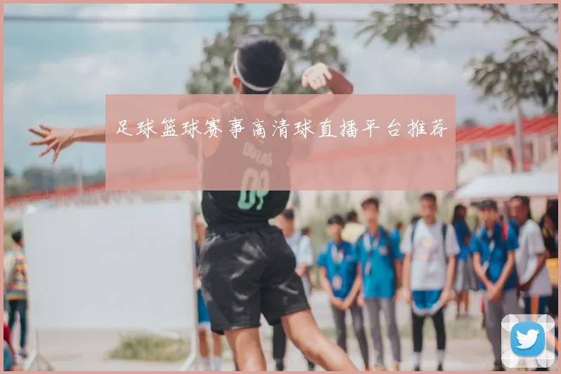 足球篮球赛事高清球直播平台推荐