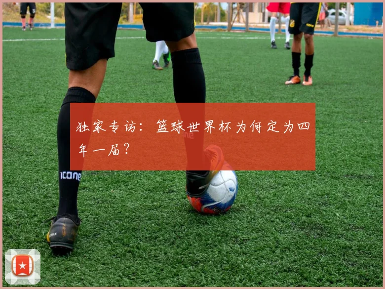 独家专访:篮球世界杯为何定为四年一届?