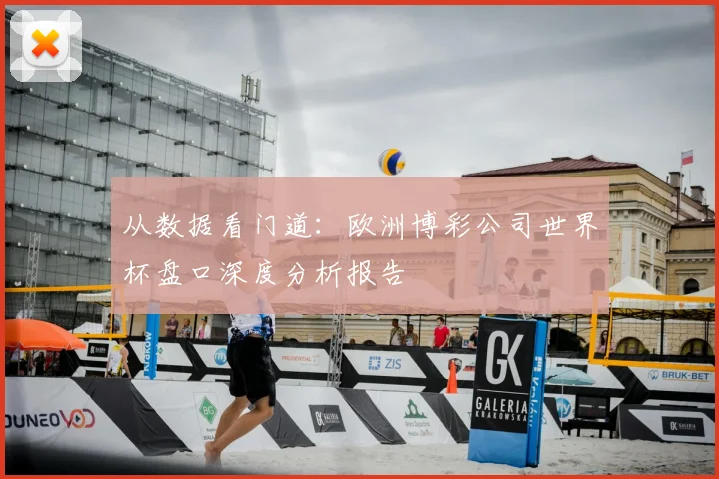 从数据看门道：欧洲博彩公司世界杯盘口深度分析报告