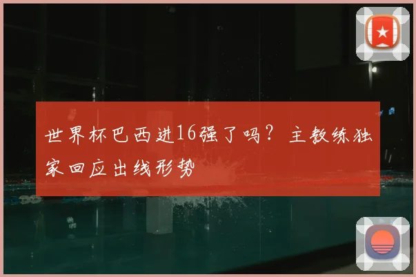 世界杯巴西进16强了吗？主教练独家回应出线形势