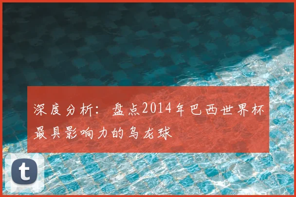 深度分析：盘点2014年巴西世界杯最具影响力的乌龙球