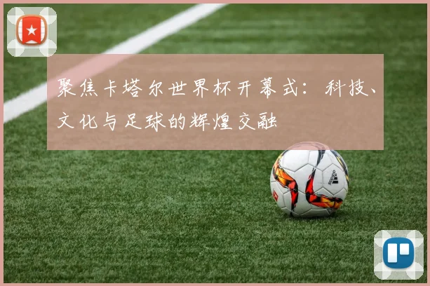 聚焦卡塔尔世界杯开幕式:科技、文化与足球的辉煌交融