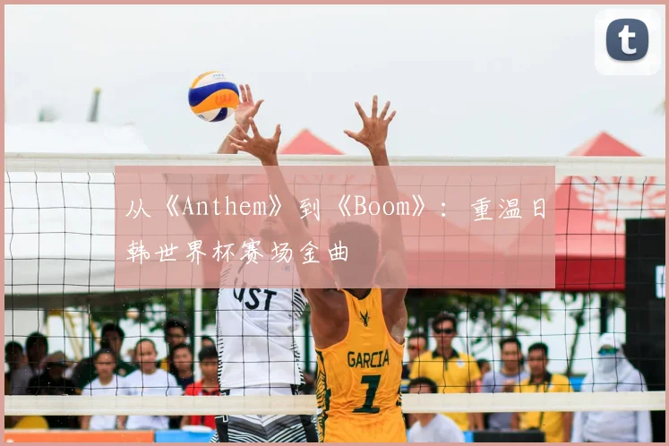 从《Anthem》到《Boom》:重温日韩世界杯赛场金曲