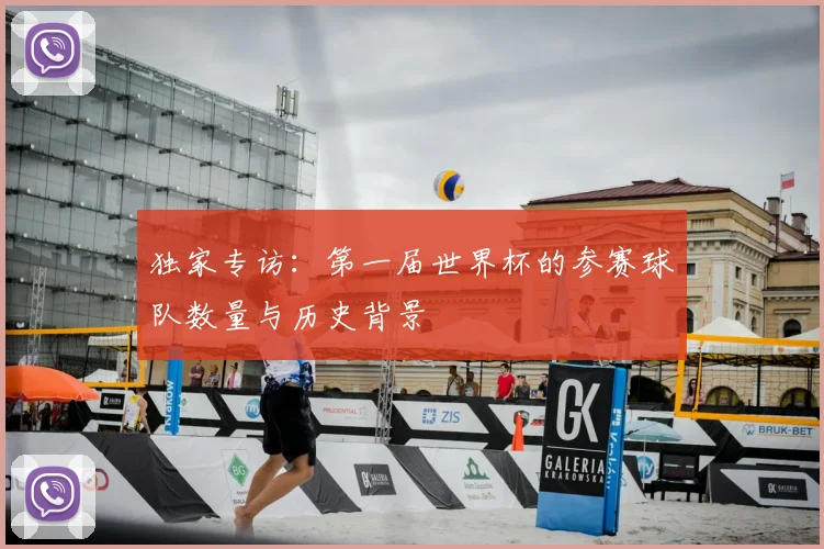 独家专访:第一届世界杯的参赛球队数量与历史背景