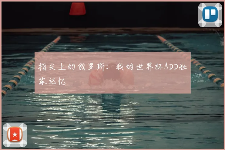 指尖上的俄罗斯:我的世界杯App独家记忆