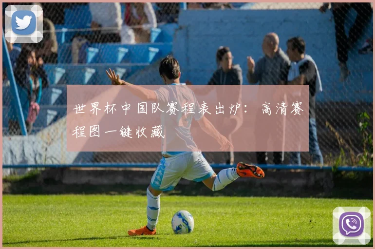 世界杯中国队赛程表出炉：高清赛程图一键收藏