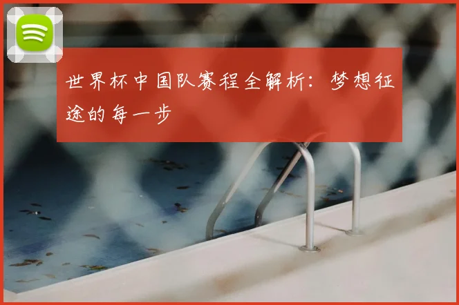 世界杯中国队赛程全解析：梦想征途的每一步