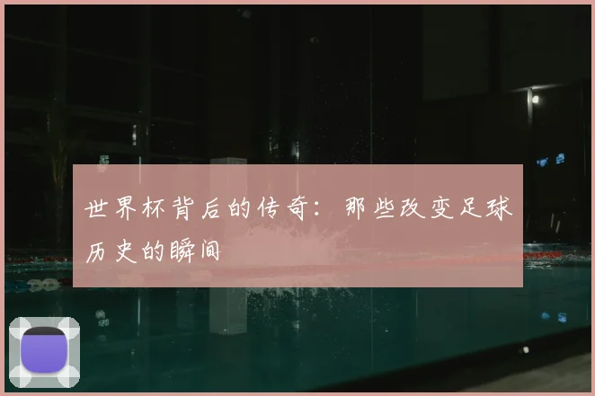 世界杯背后的传奇:那些改变足球历史的瞬间
