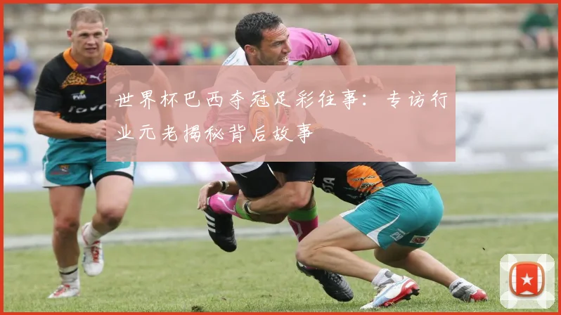 世界杯巴西夺冠足彩往事：专访行业元老揭秘背后故事
