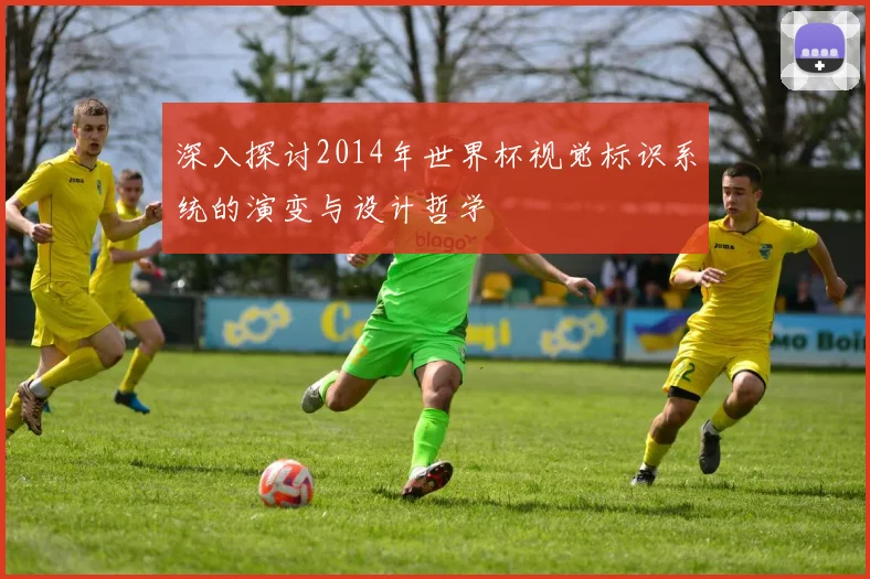 深入探讨2014年世界杯视觉标识系统的演变与设计哲学