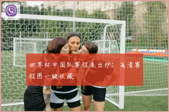 世界杯中国队赛程表出炉：高清赛程图一键收藏