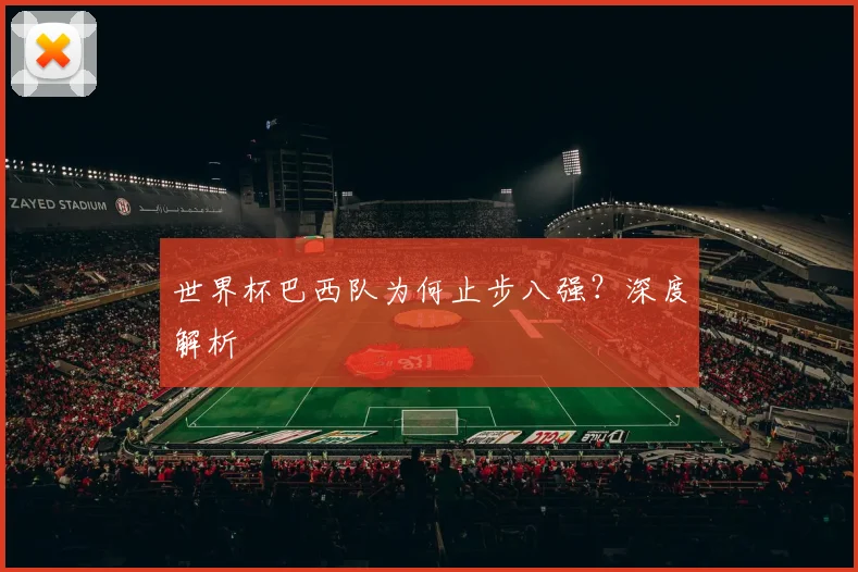 世界杯巴西队为何止步八强？深度解析