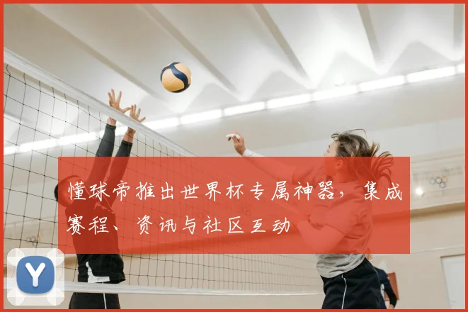 懂球帝推出世界杯专属神器,集成赛程、资讯与社区互动