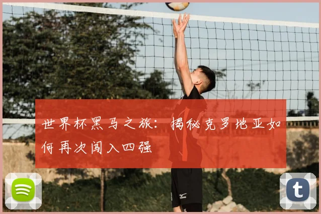 世界杯黑马之旅:揭秘克罗地亚如何再次闯入四强