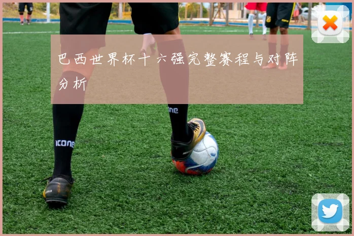 巴西世界杯十六强完整赛程与对阵分析