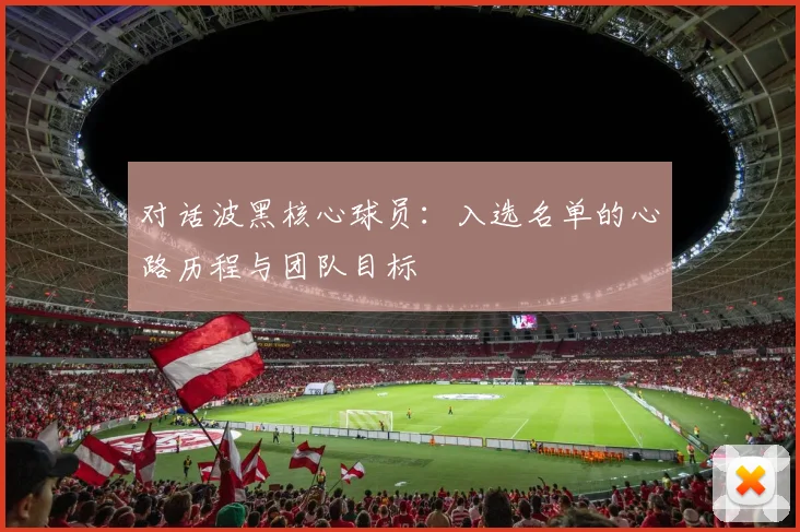 对话波黑核心球员:入选名单的心路历程与团队目标