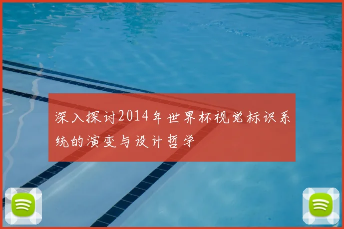 深入探讨2014年世界杯视觉标识系统的演变与设计哲学