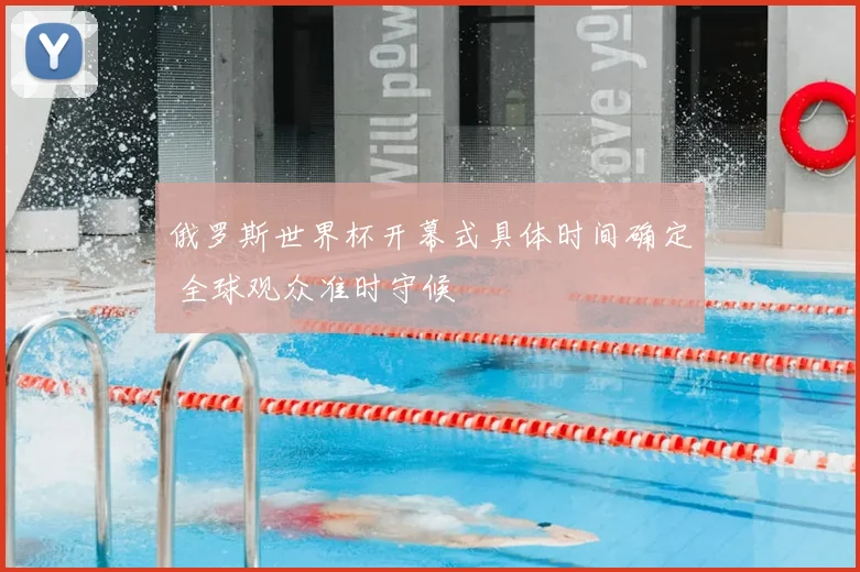俄罗斯世界杯开幕式具体时间确定 全球观众准时守候