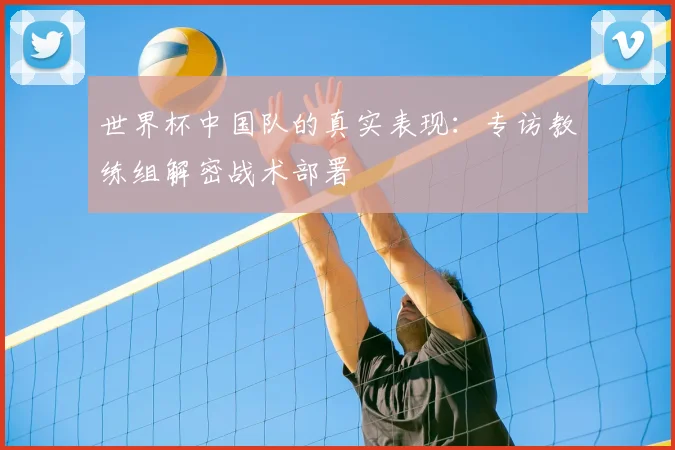 世界杯中国队的真实表现：专访教练组解密战术部署