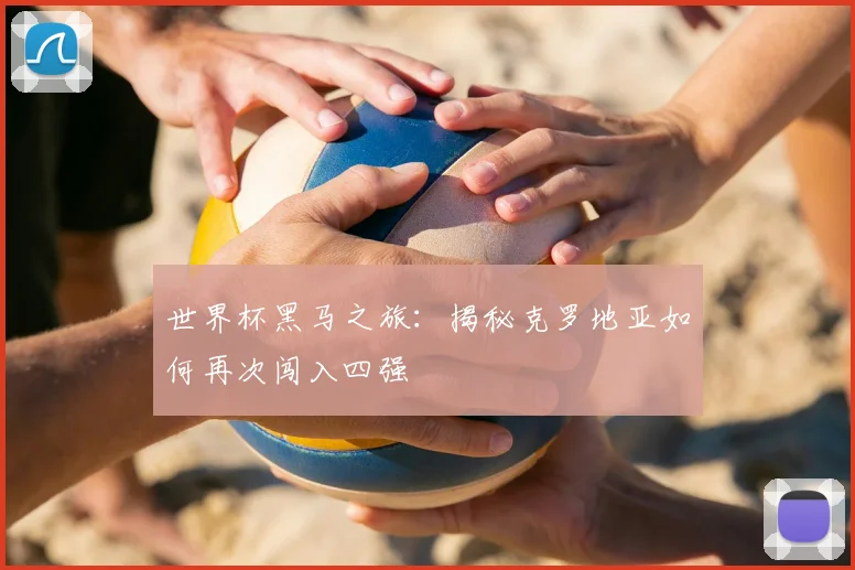 世界杯黑马之旅:揭秘克罗地亚如何再次闯入四强