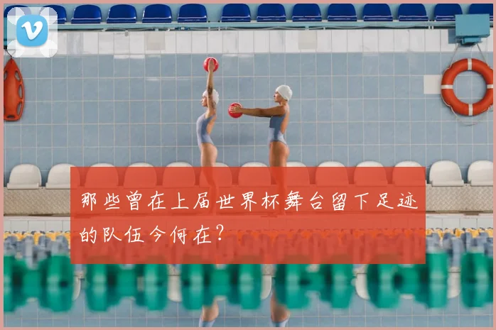 那些曾在上届世界杯舞台留下足迹的队伍今何在?