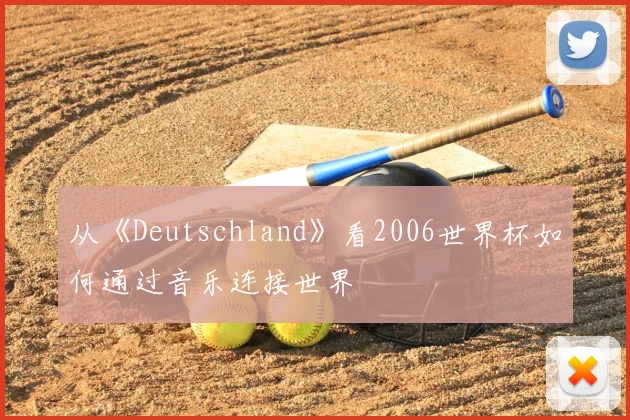 从《Deutschland》看2006世界杯如何通过音乐连接世界