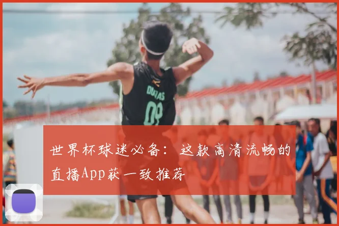 世界杯球迷必备:这款高清流畅的直播App获一致推荐