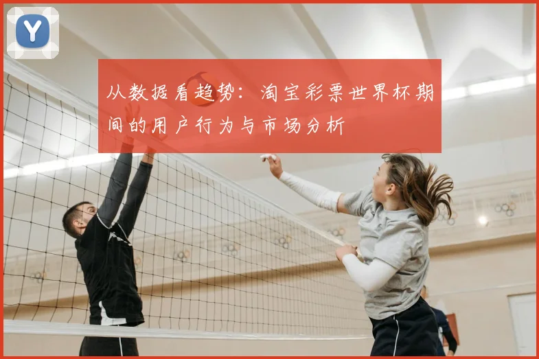 从数据看趋势:淘宝彩票世界杯期间的用户行为与市场分析