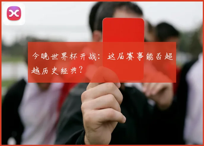今晚世界杯开战:这届赛事能否超越历史经典?