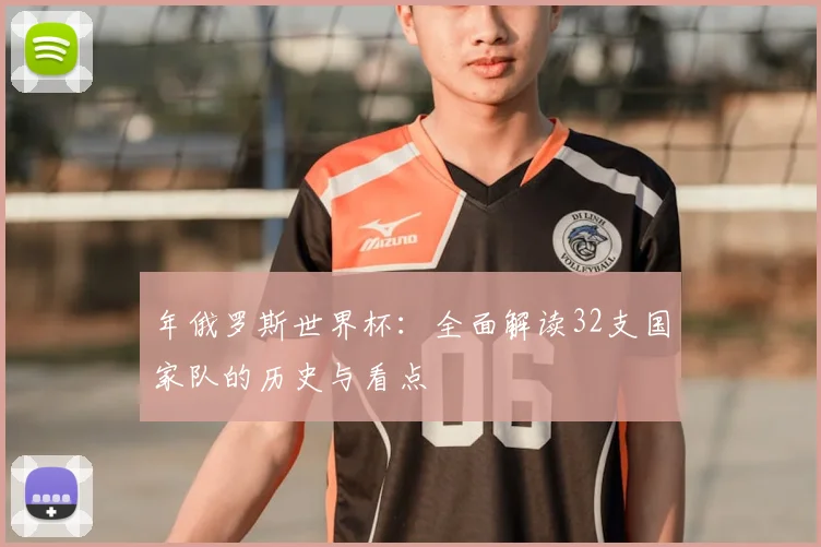 年俄罗斯世界杯：全面解读32支国家队的历史与看点